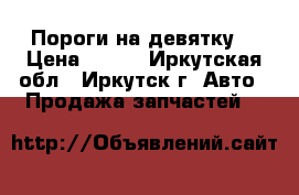 Пороги на девятку. › Цена ­ 950 - Иркутская обл., Иркутск г. Авто » Продажа запчастей   